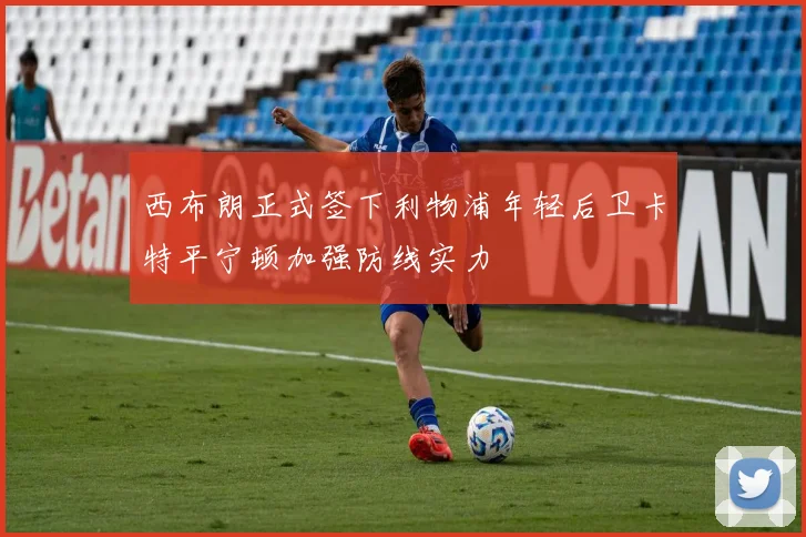 西布朗正式签下利物浦年轻后卫卡特平宁顿加强防线实力
