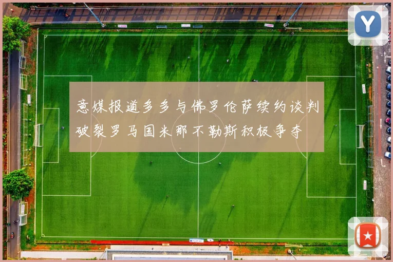 意媒报道多多与佛罗伦萨续约谈判破裂罗马国米那不勒斯积极争夺